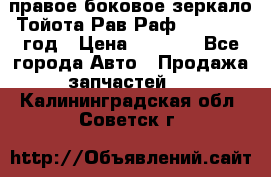 правое боковое зеркало Тойота Рав Раф 2013-2017 год › Цена ­ 7 000 - Все города Авто » Продажа запчастей   . Калининградская обл.,Советск г.